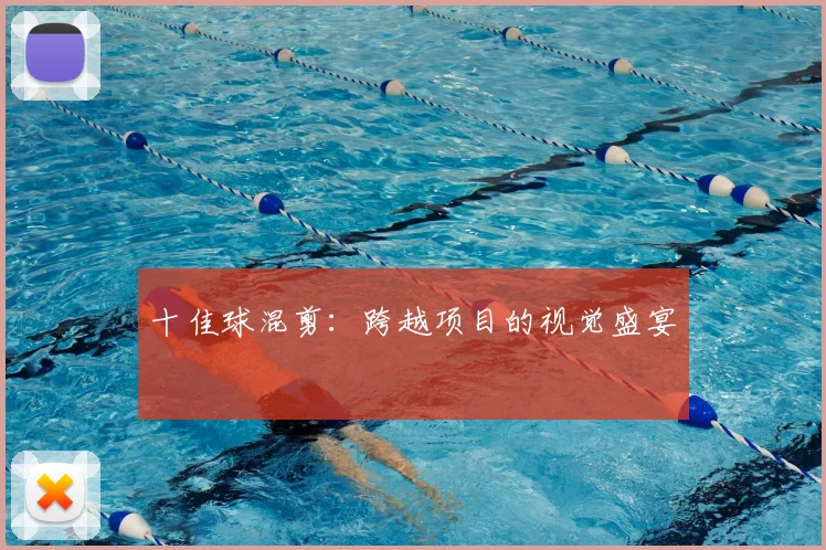 十佳球混剪：跨越项目的视觉盛宴