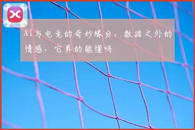 AI与电竞的奇妙缘分，数据之外的情感，它真的能懂吗
